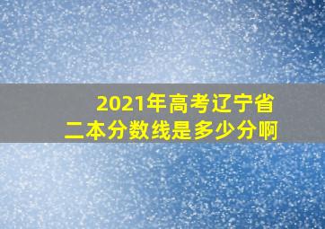 2021年高考辽宁省二本分数线是多少分啊