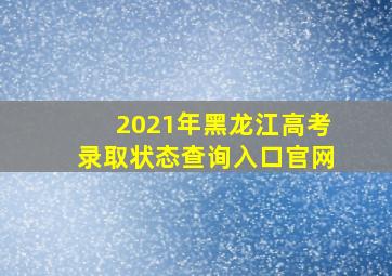 2021年黑龙江高考录取状态查询入口官网