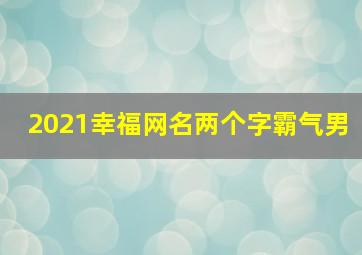 2021幸福网名两个字霸气男