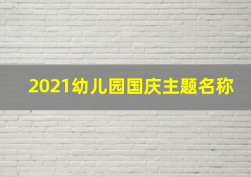 2021幼儿园国庆主题名称