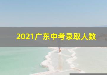 2021广东中考录取人数