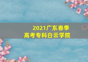 2021广东春季高考专科白云学院