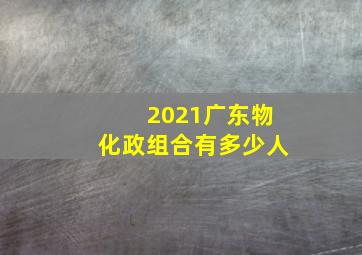 2021广东物化政组合有多少人