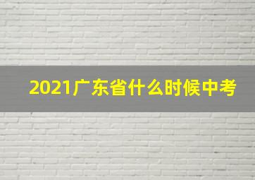 2021广东省什么时候中考