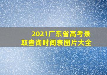 2021广东省高考录取查询时间表图片大全