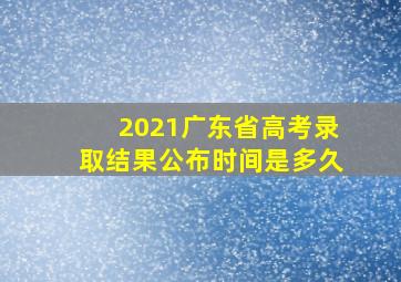 2021广东省高考录取结果公布时间是多久