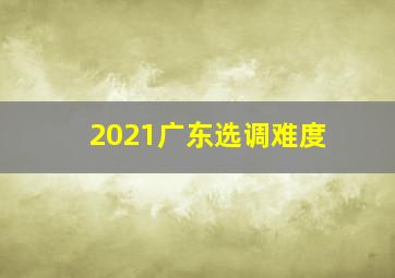 2021广东选调难度