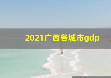 2021广西各城市gdp