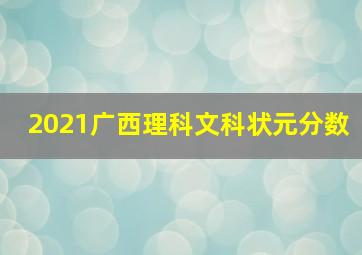 2021广西理科文科状元分数