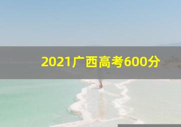 2021广西高考600分