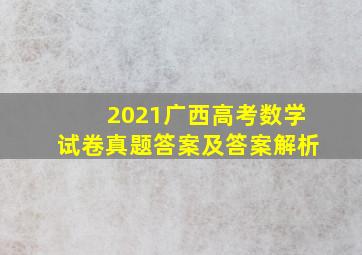 2021广西高考数学试卷真题答案及答案解析