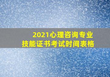 2021心理咨询专业技能证书考试时间表格