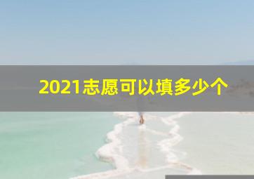 2021志愿可以填多少个