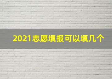 2021志愿填报可以填几个