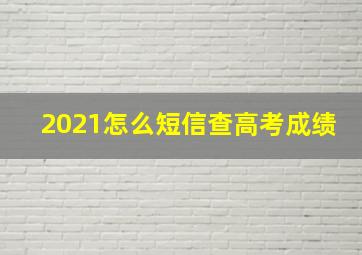 2021怎么短信查高考成绩