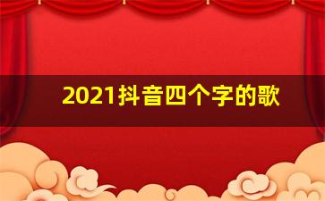 2021抖音四个字的歌