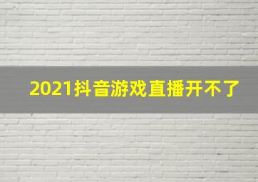 2021抖音游戏直播开不了