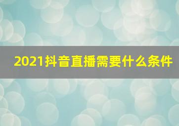 2021抖音直播需要什么条件