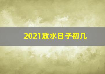 2021放水日子初几