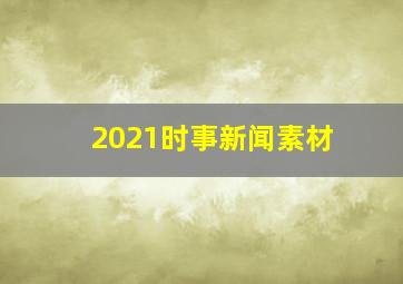 2021时事新闻素材