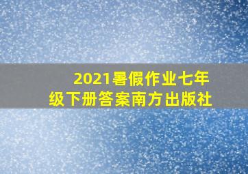 2021暑假作业七年级下册答案南方出版社