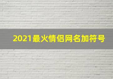 2021最火情侣网名加符号