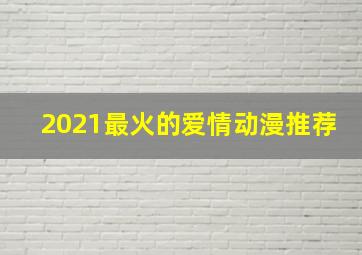 2021最火的爱情动漫推荐