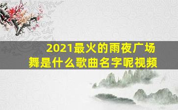 2021最火的雨夜广场舞是什么歌曲名字呢视频