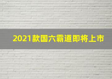 2021款国六霸道即将上市