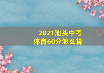 2021汕头中考体育60分怎么算