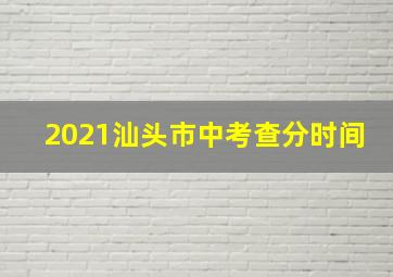 2021汕头市中考查分时间