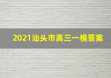 2021汕头市高三一模答案