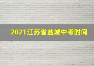 2021江苏省盐城中考时间