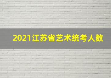 2021江苏省艺术统考人数