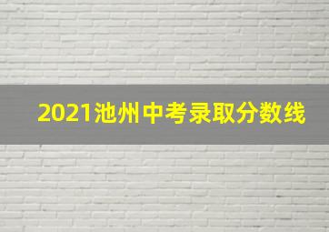 2021池州中考录取分数线