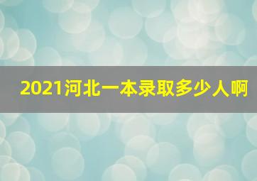 2021河北一本录取多少人啊