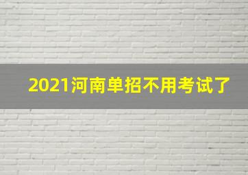 2021河南单招不用考试了