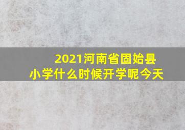 2021河南省固始县小学什么时候开学呢今天