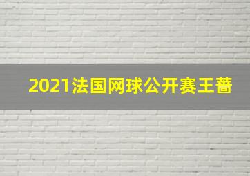 2021法国网球公开赛王蔷