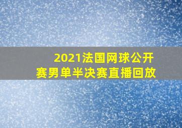 2021法国网球公开赛男单半决赛直播回放