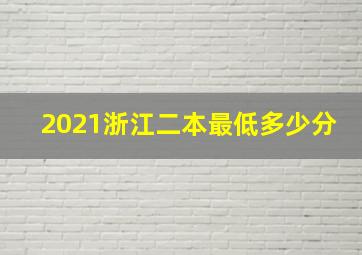 2021浙江二本最低多少分