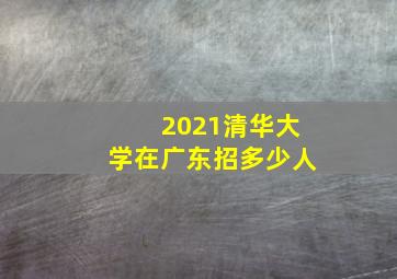 2021清华大学在广东招多少人