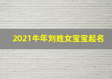 2021牛年刘姓女宝宝起名