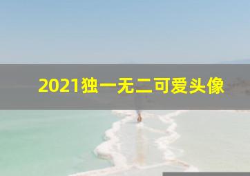 2021独一无二可爱头像