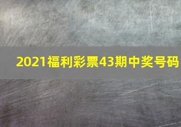 2021福利彩票43期中奖号码