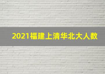 2021福建上清华北大人数