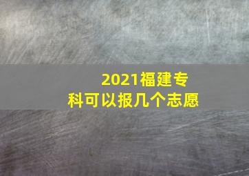 2021福建专科可以报几个志愿