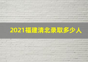 2021福建清北录取多少人