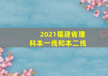 2021福建省理科本一线和本二线