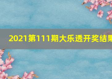 2021第111期大乐透开奖结果